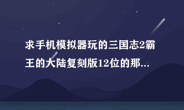 求手机模拟器玩的三国志2霸王的大陆复刻版12位的那种金手指代码，万分感谢。