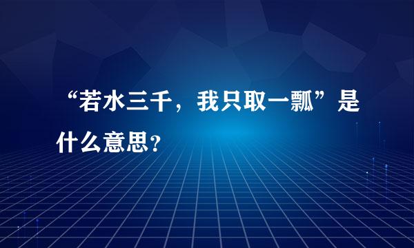 “若水三千，我只取一瓢”是什么意思？