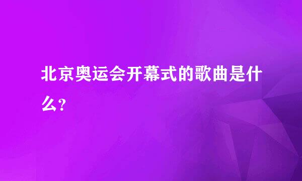 北京奥运会开幕式的歌曲是什么？