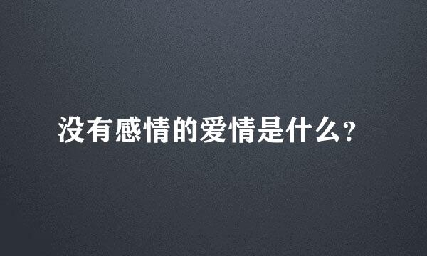 没有感情的爱情是什么？