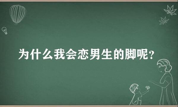 为什么我会恋男生的脚呢？