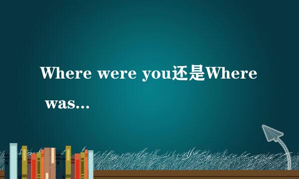 Where were you还是Where was you?