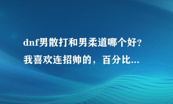 dnf男散打和男柔道哪个好？我喜欢连招帅的，百分比攻击的，PK和刷图都强悍的，我喜欢单刷