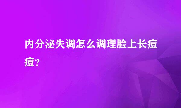 内分泌失调怎么调理脸上长痘痘？