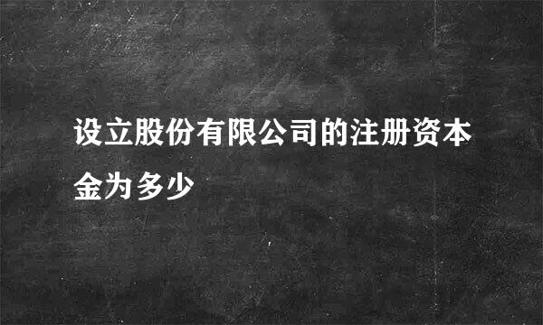 设立股份有限公司的注册资本金为多少