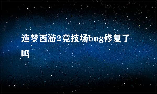 造梦西游2竞技场bug修复了吗