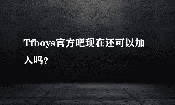 Tfboys官方吧现在还可以加入吗？