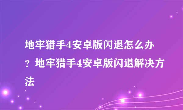 地牢猎手4安卓版闪退怎么办？地牢猎手4安卓版闪退解决方法