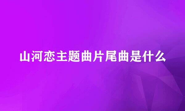 山河恋主题曲片尾曲是什么