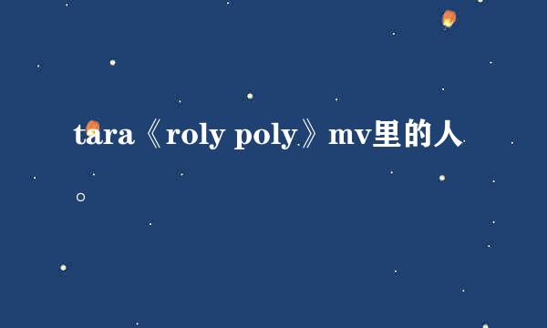 tara《roly poly》mv里的人。