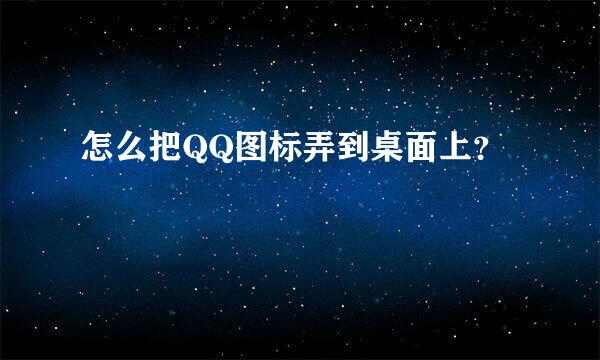 怎么把QQ图标弄到桌面上？