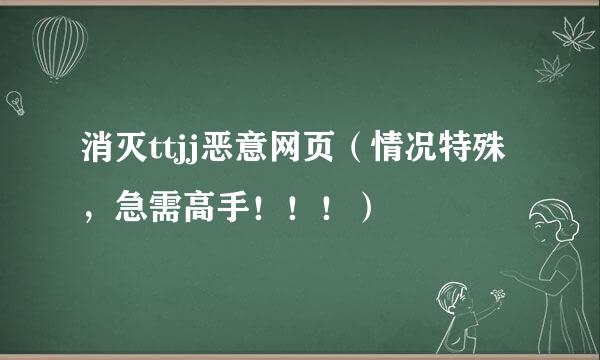 消灭ttjj恶意网页（情况特殊，急需高手！！！）