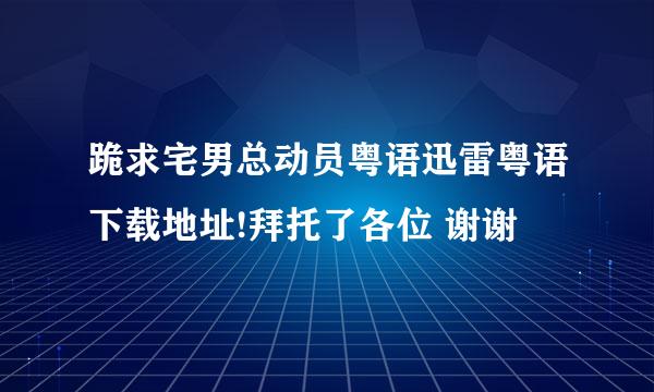 跪求宅男总动员粤语迅雷粤语下载地址!拜托了各位 谢谢