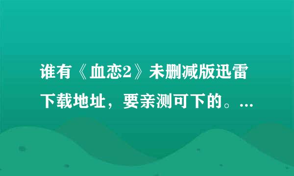 谁有《血恋2》未删减版迅雷下载地址，要亲测可下的。跪求，谢谢～