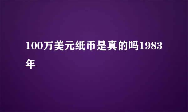 100万美元纸币是真的吗1983年