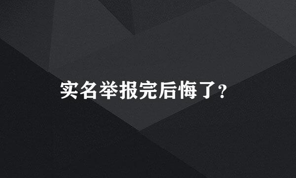 实名举报完后悔了？