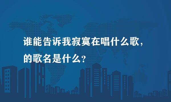 谁能告诉我寂寞在唱什么歌，的歌名是什么？