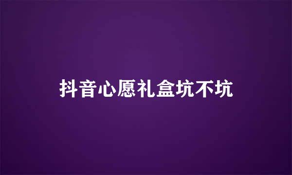 抖音心愿礼盒坑不坑