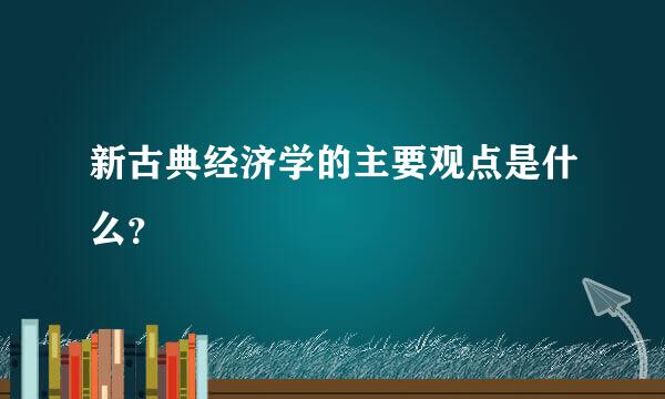 新古典经济学的主要观点是什么？