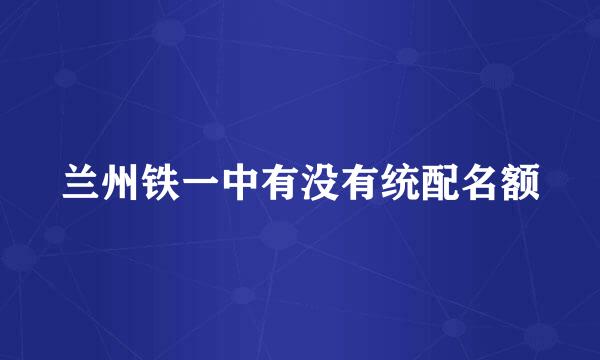 兰州铁一中有没有统配名额