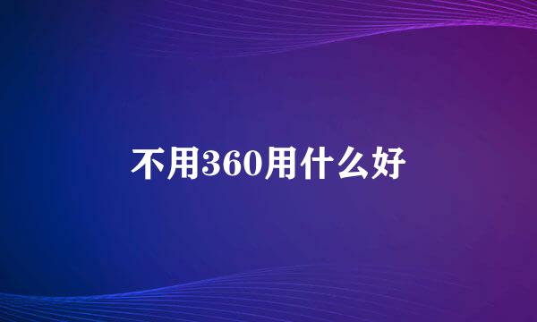 不用360用什么好