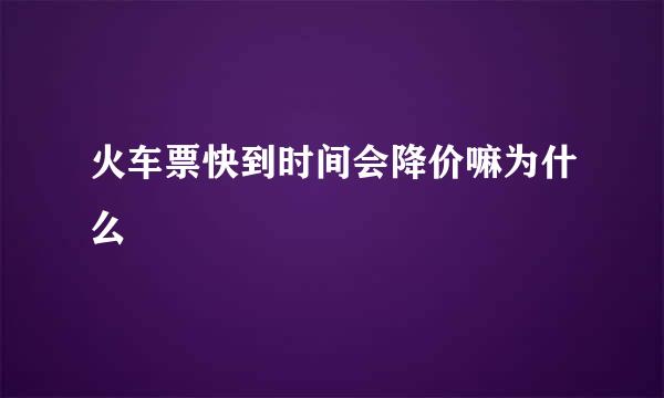 火车票快到时间会降价嘛为什么