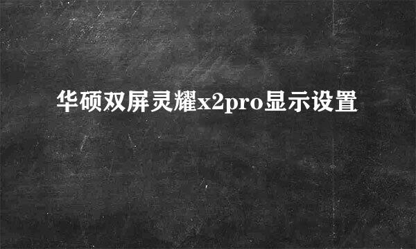 华硕双屏灵耀x2pro显示设置