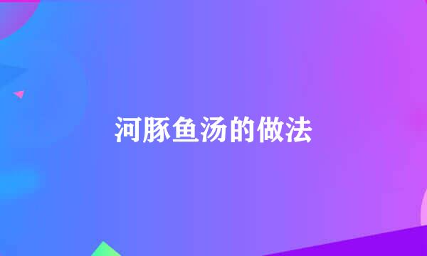 河豚鱼汤的做法