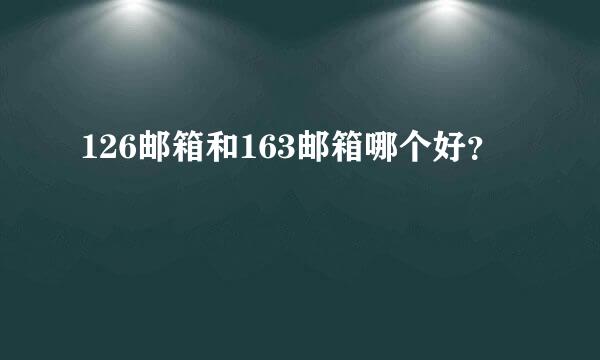 126邮箱和163邮箱哪个好？