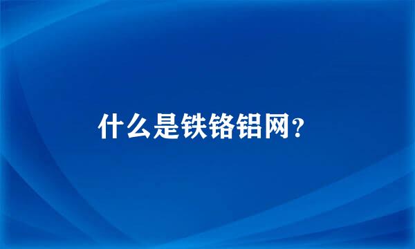 什么是铁铬铝网？