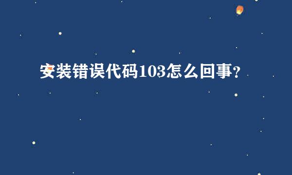 安装错误代码103怎么回事？