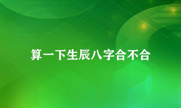 算一下生辰八字合不合