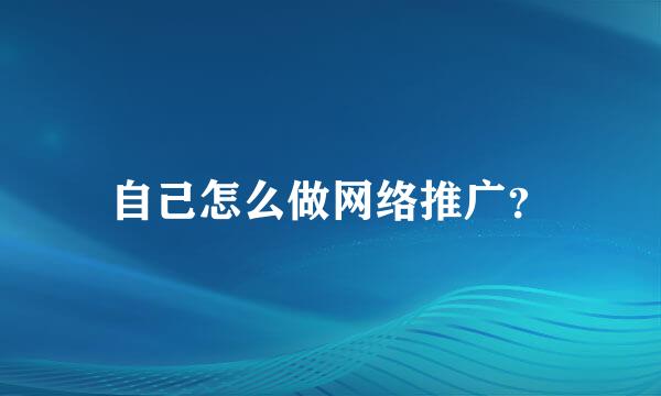 自己怎么做网络推广？