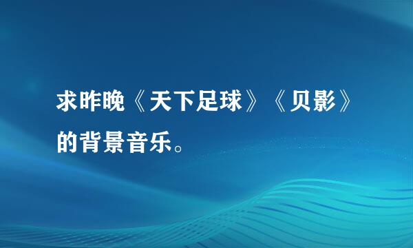 求昨晚《天下足球》《贝影》的背景音乐。