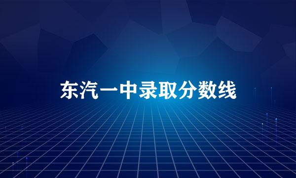 东汽一中录取分数线