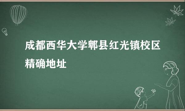 成都西华大学郫县红光镇校区精确地址