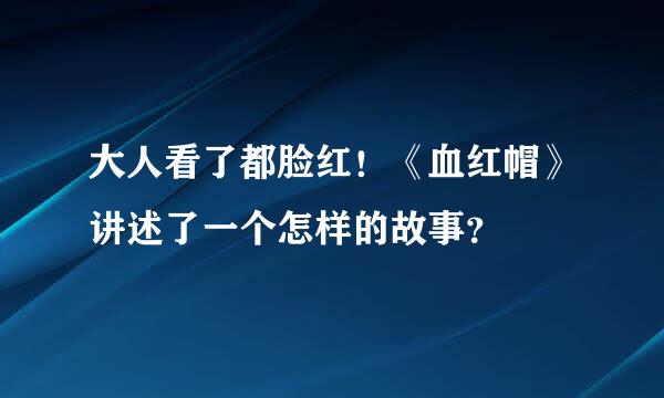 大人看了都脸红！《血红帽》讲述了一个怎样的故事？