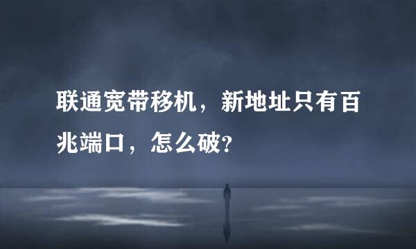 联通宽带移机，新地址只有百兆端口，怎么破？