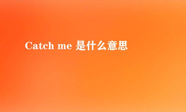 Catch me 是什么意思