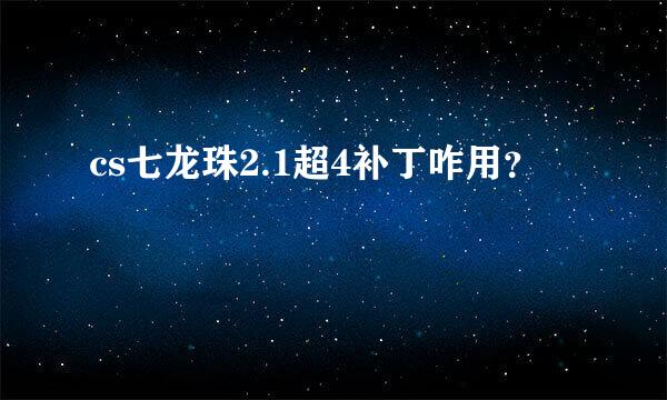 cs七龙珠2.1超4补丁咋用？