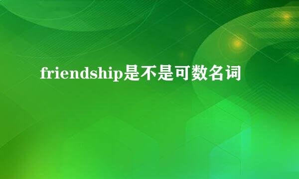 friendship是不是可数名词