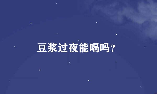 豆浆过夜能喝吗？