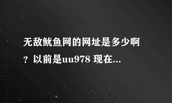 无敌鱿鱼网的网址是多少啊 ？以前是uu978 现在是什么？