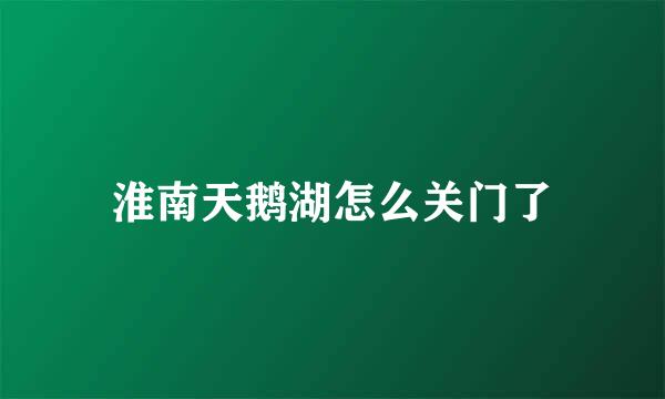 淮南天鹅湖怎么关门了