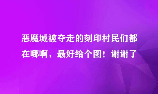 恶魔城被夺走的刻印村民们都在哪啊，最好给个图！谢谢了