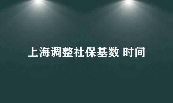 上海调整社保基数 时间