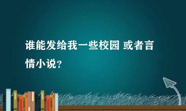 谁能发给我一些校园 或者言情小说？