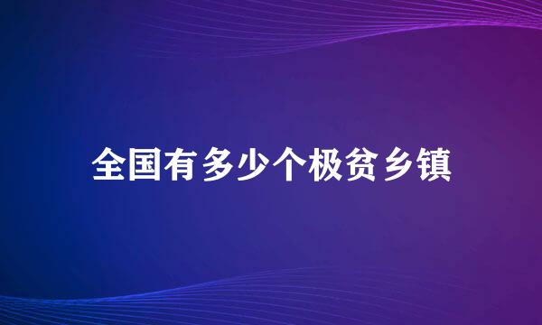 全国有多少个极贫乡镇