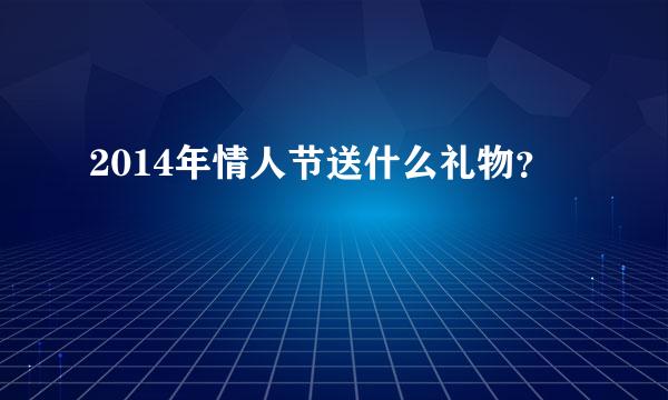 2014年情人节送什么礼物？