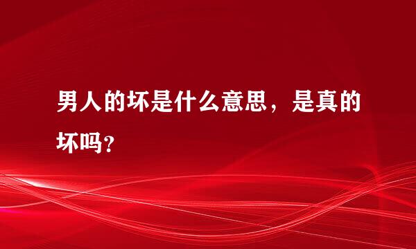 男人的坏是什么意思，是真的坏吗？